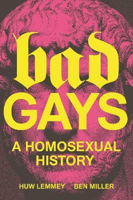 Bad Gays: A Homosexual History by Ben Miller, Huw Lemmey