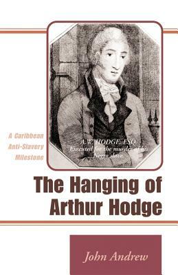 The Hanging of Arthur Hodge: A Caribbean Anti-Slavery Milestone by John Andrew