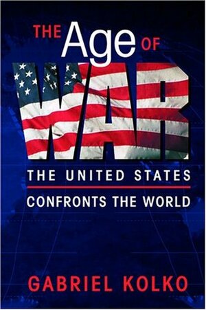 The Age of War: The United States Confronts the World by Gabriel Kolko