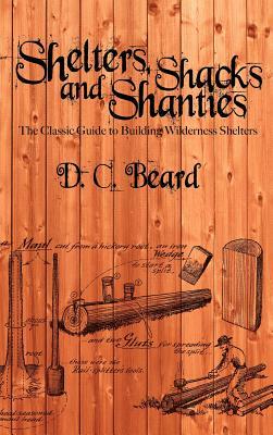 Shelters, Shacks, and Shanties: A Guide to Building Shelters in the Wilderness by D. C. Beard