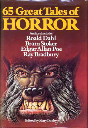 65 Great Tales Of Horror by Fannie Hurst, Henry S. Whitehead, Clive Pemberton, C.S. Forester, Edward Lucas White, Philip Welby, Jane Dixon Rice, L.A. Lewis, Thomas Burke, R.E. Vernede, Philip MacDonald, John Collier, William F. Temple, Honoré de Balzac, Patricia Highsmith, David Langford, Villiers de L'Isle-Adam, Angus Wilson, Harry E. Turner, John B.L. Goodwin, Evelyn Waugh, Truman Capote, Anthony Burgess, Roger Malisson, Charles Birkin, Alexander Woollcott, Mary Danby, Sydney J. Bounds, Hortense Calisher, Frances Stephens, Seabury Quinn, Henry Kuttner, Jane Gaskell, Robert Silverberg, Elizabeth Fancett, A.E. Ellis, Hal Pink, Gerald Kersh, T.H. White, Bernard Taylor, Stanley Ellin, Terry Tapp, Terry Gisbourne, Frederick Marryat, Hanz Heinz Ewers, Guy de Maupassant, Joseph Payne Brennan, Wilkie Collins, William Faulkner, Monica Dickens, R.C. Cook