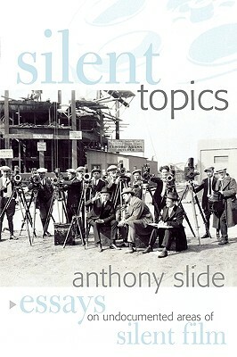 Silent Topics: Essays on Undocumented Areas of Silent Film by Anthony Slide