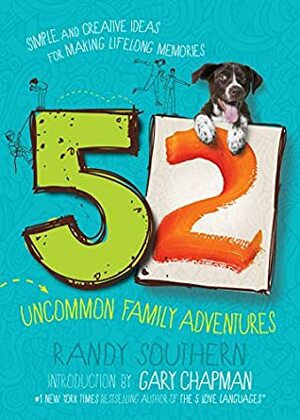 52 Uncommon Family Adventures: Simple and Creative Ideas for Making Lifelong Memories by Gary Chapman, Randy Southern
