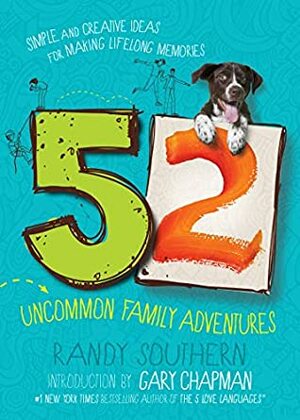 52 Uncommon Family Adventures: Simple and Creative Ideas for Making Lifelong Memories by Randy Southern, Gary Chapman