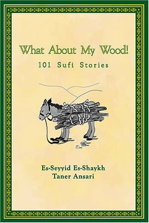 What About My Wood! 101 Sufi Stories by Taner Ansari, Elizabeth Muzeyyen Brown