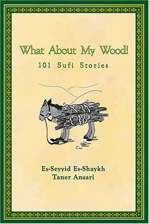 What About My Wood! 101 Sufi Stories by Taner Ansari, Elizabeth Muzeyyen Brown