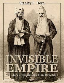 The Invisible Empire: The Story of the Ku Klux Klan by Stanley Fitzgerald Horn