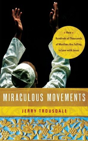 Miraculous Movements: How Hundreds of Thousands of Muslims Are Falling in Love with Jesus by Muti Abdul Masih, Jerry Trousdale, City Team