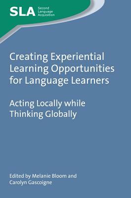 Creating Experiential Learning Opportunities for Language Learners: Acting Locally While Thinking Globally by 