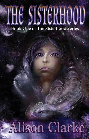 The Sisterhood: Book One of The Sisterhood Series by Alison Clarke, Alison Clarke