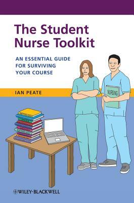 The Student Nurse Toolkit: An Essential Guide for Surviving Your Course by Ian Peate