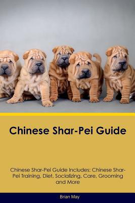 Chinese Shar-Pei Guide Chinese Shar-Pei Guide Includes: Chinese Shar-Pei Training, Diet, Socializing, Care, Grooming, Breeding and More by Brian May