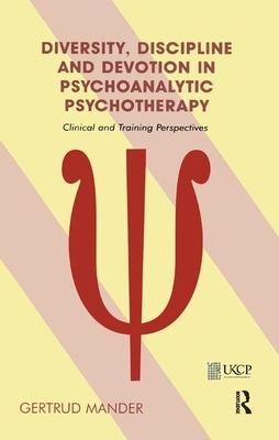 Diversity, Discipline and Devotion in Psychoanalytic Psychotherapy: Clinical and Training Perspectives by Gertrud Mander