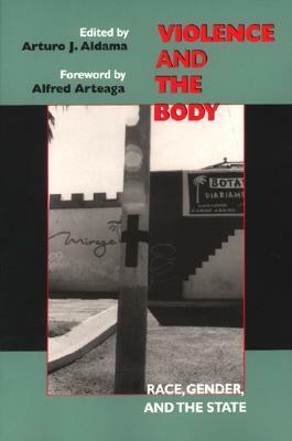 Violence and the Body: Race, Gender, and the State by Arturo J. Aldama