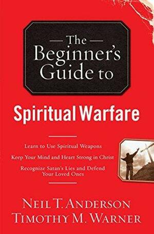 The Beginner's Guide to Spiritual Warfare: Safeguarding Yourself Against Deception, Finding Balance and Insight, Discovering Your Strength in Christ by Timothy M. Warner, Neil T. Anderson