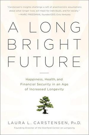 A Long Bright Future: Happiness, Health, and Financial Security in an Age of Increased Longevity by Laura L. Carstensen, Laura L. Carstensen