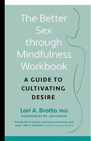 The Better Sex Through Mindfulness Workbook: A Guide to Cultivating Desire by Jen Gunter, Lori Brotto