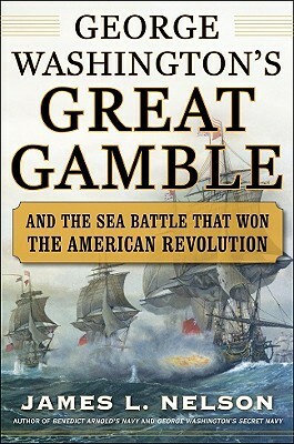 George Washington's Great Gamble: And the Sea Battle That Won the American Revolution by James L. Nelson