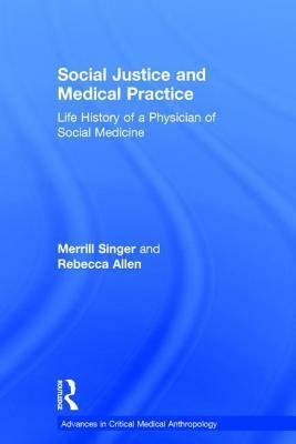 Social Justice and Medical Practice: Life History of a Physician of Social Medicine by Rebecca Allen, Merrill Singer