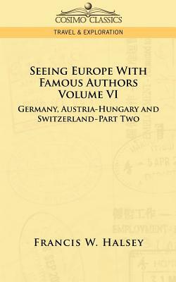 Seeing Europe with Famous Authors: Volume VI - Germany, Austria-Hungary and Switzerland-Part Two by Francis W. Halsey