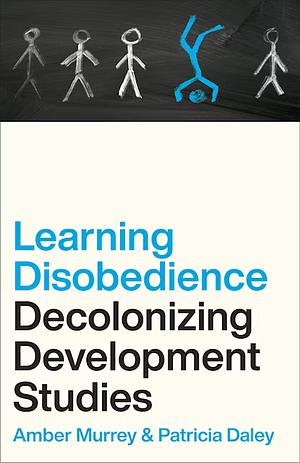 Decolonizing Development Studies: Learning Disobedience by Amber Murrey, Patricia Daley