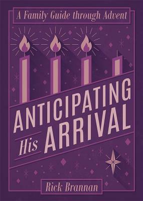 Anticipating His Arrival: A Family Guide Through Advent by Rick Brannan