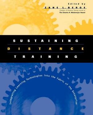 Sustaining Distance Training: Integrating Learning Technologies Into the Fabric of the Enterprise by 