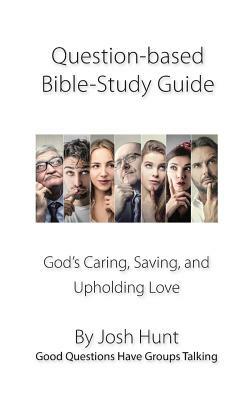 Question-based Bible Study Guide--God's Caring, Saving, and Upholding Love: Good Questions Have Groups Talking by Josh Hunt