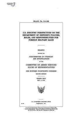 U.S. industry perspectives on the Department of Defense's policies, roles, and responsibilities for foreign military sales: hearing before the Subcomm by United States Congress, Committee on Armed Services, United States House of Representatives