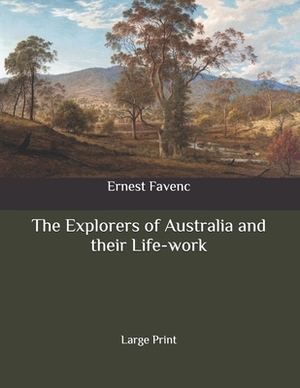 The Explorers of Australia and their Life-work: Large Print by Ernest Favenc
