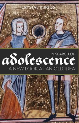 In Search of Adolescence: A New Look at an Old Idea by Crystal Kirgiss