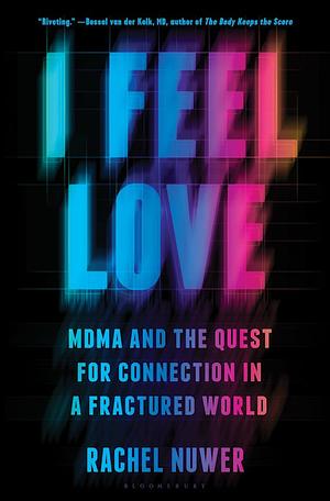 I Feel Love: MDMA and the Quest for Connection in a Fractured World by Rachel Nuwer