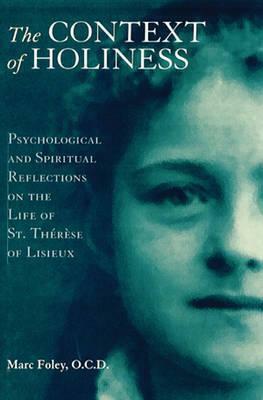 The Context of Holiness: Psychological and Spiritual Reflections on the Life of St. Therese of Lisieux by Marc Foley