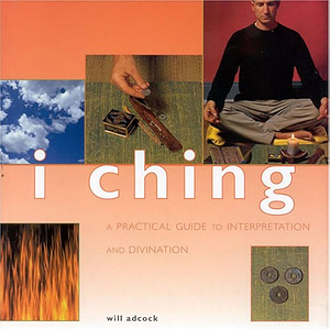 I Ching: A Practical Guide to Interpretation and Divination by Will Adcock