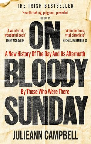 On Bloody Sunday: A New History Of The Day And Its Aftermath – By The People Who Were There by Julieann Campbell