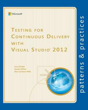 Testing for Continuous Delivery with Visual Studio 2012 by Howie Hilliker, Larry Brader, Alan Cameron Wills