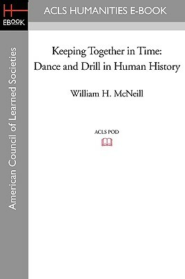 Keeping Together in Time: Dance and Drill in Human History by William H. McNeill