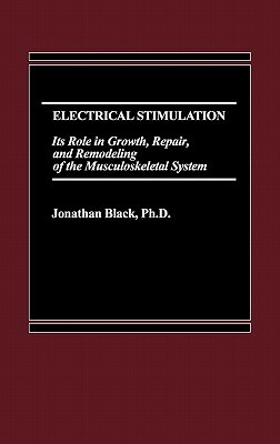 Electrical Stimulation: Its Role in Growth, Repair and Remodeling of the Musculoskeletal System by Jonathan Black