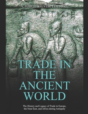 Trade in the Ancient World: The History and Legacy of Trade in Europe, the Near East, and Africa during Antiquity by 