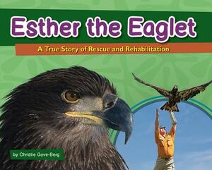 Esther the Eaglet: A True Story of Rescue and Rehabilitation by Christie Gove-Berg