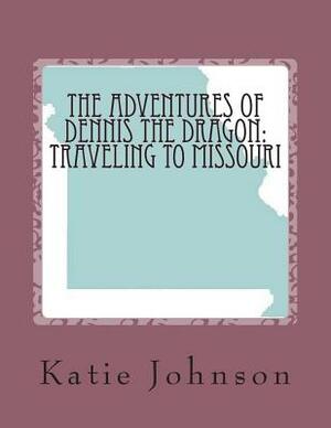 The Adventures of Dennis the Dragon: Traveling to Missouri by Katie Johnson