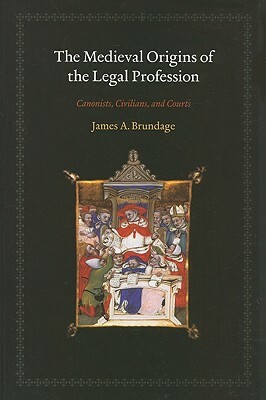 The Medieval Origins of the Legal Profession: Canonists, Civilians, and Courts by James A. Brundage