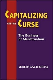 Capitalizing on the Curse: The Business of Menstruation by Elizabeth Arveda Kissling