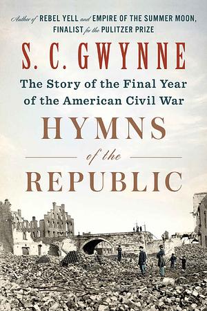 Hymns of the Republic: The Story of the Final Year of the American Civil War by S.C. Gwynne