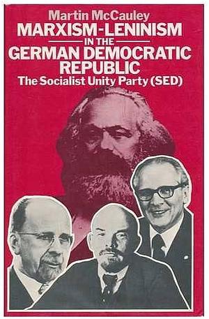 Marxism-Leninism in the German Democratic Republic: The Socialist Unity Party by Martin McCauley