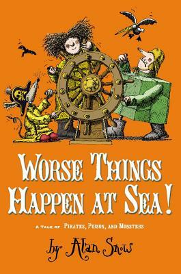 Worse Things Happen at Sea!: A Tale of Pirates, Poison, and Monsters by Alan Snow