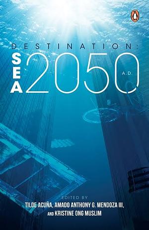 Destination: Sea 2050 A. D. by Amado Anthony G. Mendoza, Tilde Acuña, III, Kristine Ong Muslim
