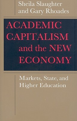 Academic Capitalism and the New Economy: Markets, State, and Higher Education by Sheila Slaughter, Gary Rhoades