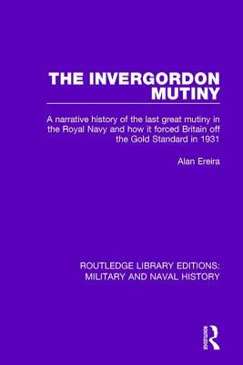 The Invergordon Mutiny: A Narrative History of the Last Great Mutiny in the Royal Navy and How It Forced Britain Off the Gold Standard in 1931 by Alan Ereira
