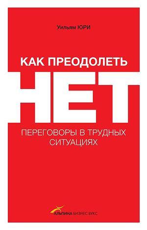 Как преодолеть НЕТ: переговоры в трудных ситуациях by Юрий Гольдберг, Уильям Юри, William Ury